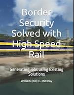 Border Security Solved with High Speed Rail: Generating Jobs using Existing Solutions 