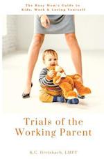 Trials of the Working Parent: The Busy Mom's Guide to Kids, Work and Loving Yourself 