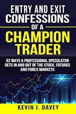 Entry and Exit Confessions of a Champion Trader: 52 Ways A Professional Speculator Gets In And Out Of The Stock, Futures And Forex Markets 