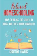 Relaxed Homeschooling: How to Unlock the Secrets in Books and Life's Hidden Curriculum 