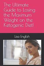 The Ultimate Guide to Losing the Maximum Weight on the Ketogenic Diet!