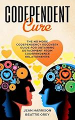 Codependent Cure: The No More Codependency Recovery Guide For Obtaining Detachment From Codependence Relationships 