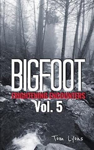 Bigfoot Frightening Encounters: Volume 5