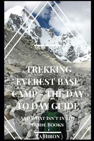 Trekking Everest Base Camp - The Day to Day Guide: and what isn't in the guidebooks