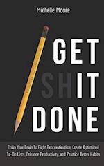 Get It Done: Train Your Brain To Fight Procrastination, Create Optimized To-Do Lists, Enhance Productivity, and Practice Better Habits 