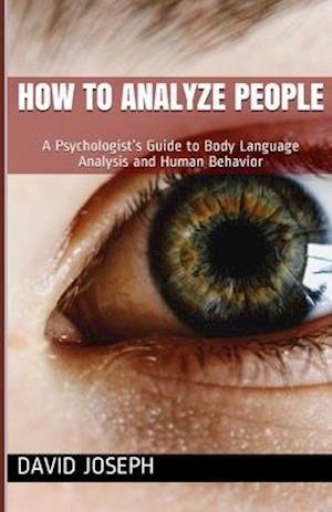 How to Analyze People: A Psychologist's Guide to Body Language Analysis and Human Behavior