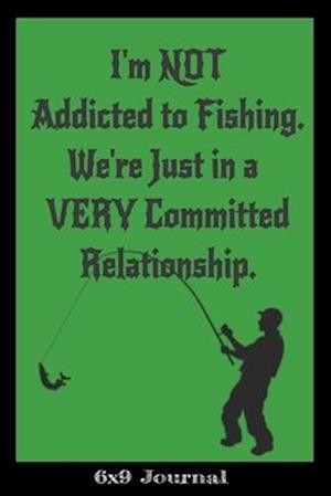 I'm NOT Addicted to Fishing. We're Just In a VERY Committed Relationship.