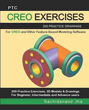 PTC CREO EXERCISES: 200 Practice Drawings For CREO and Other Feature-Based Modeling Software