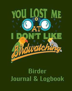 You Lost Me at I Don't Like Birdwatching Birder Journal & Logbook