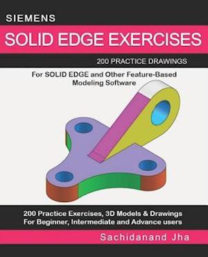SIEMENS SOLID EDGE EXERCISES: 200 Practice Drawings For Solid Edge and Other Feature-Based Modeling Software