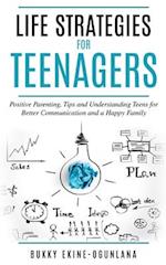 Life Strategies for Teenagers: Positive Parenting Tips and Understanding Teens for Better Communication and a Happy Family 