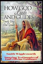 Smith Wigglesworth How God Leads & Guides: Wigglesworth's Amazing Testimonies of God's Divine Guidance 