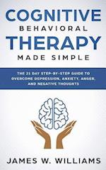 Cognitive Behavioral Therapy: Made Simple - The 21 Day Step by Step Guide to Overcoming Depression, Anxiety, Anger, and Negative Thoughts 