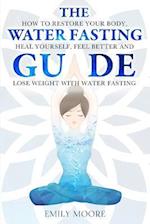 The Water Fasting Guide: How to Restore Your Body, Heal Yourself, Feel Better and Lose Weight with Water Fasting 