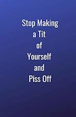 Stop Making a Tit of Yourself and Piss Off
