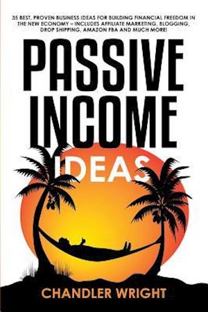 Passive Income: Ideas - 35 Best, Proven Business Ideas for Building Financial Freedom in the New Economy - Includes Affiliate Marketing, Blogging, Dro
