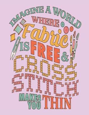 Imagine a World Where Fabric Is Free & Cross Stitch Makes You Thin