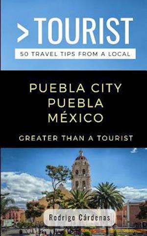 GREATER THAN A TOURIST- PUEBLA CITY PUEBLA MÉXICO: 50 Travel Tips from a Local