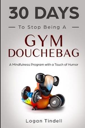 30 Days to Stop Being a Gym Douchebag: A Mindfulness Program with a Touch of Humor