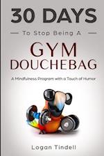 30 Days to Stop Being a Gym Douchebag: A Mindfulness Program with a Touch of Humor 