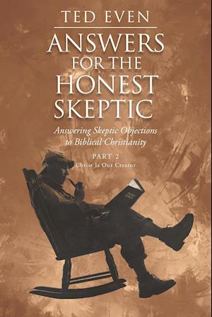 Answers for the Honest Skeptic: Answering Skeptic Objections to Biblical Christianity: Part 2: Christ Is Our Creator