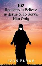 102 Reasons to Believe in Jesus and To Serve Him Only