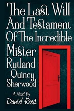 The Last Will and Testament of the Incredible Mr. Rutland Quincy Sherwood, Volume 1