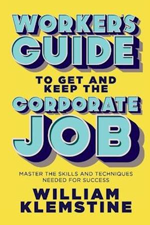 Worker's Guide to Get and Keep the Corporate Job