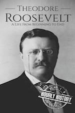 Theodore Roosevelt: A Life from Beginning to End 