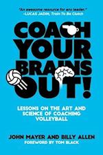 Coach Your Brains Out: Lessons On The Art And Science Of Coaching Volleyball 