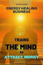 Energy Healing Business: Trains the Mind to Attract Money 