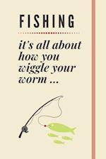 Fishing - it's all about how you wiggle your worm ...