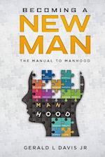 Becoming A New Man: The Manual To Manhood 