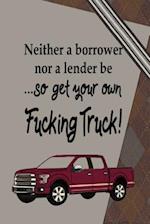 Neither a Borrower Nor a Lender be...So Get Your Own Fucking Truck