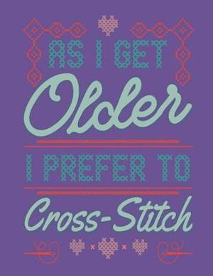 As I Get Older I Prefer To Cross Stitch