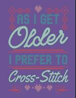 As I Get Older I Prefer To Cross Stitch