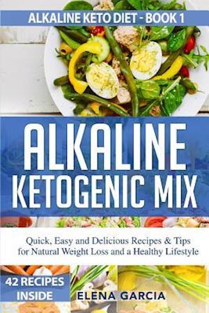 Alkaline Ketogenic Mix: Quick, Easy, and Delicious Recipes & Tips for Natural Weight Loss and a Healthy Lifestyle