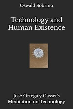 Technology and Human Existence: José Ortega y Gasset's Meditation on Technology