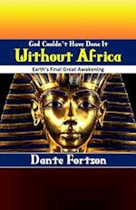 God Couldn't Have Done It Without Africa: Earth's Final Great Awakening 