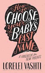 How to Choose Your Baby's Last Name: A Handbook for New Parents 