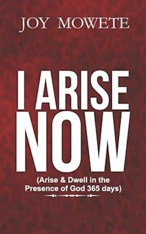 I Arise Now (Arise & Dwell in the Presence of God 365 days)
