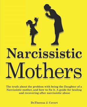 Narcissistic Mothers: The truth about the problem with being the daughter of a narcissistic mother, and how to fix it. A guide for healing and recover