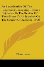 An Examination Of The Reverends Cooke And Towne's Rejoinder To The Review Of Their Hints To An Inquirer On The Subject Of Baptism (1842)