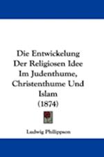 Die Entwickelung Der Religiosen Idee Im Judenthume, Christenthume Und Islam (1874)