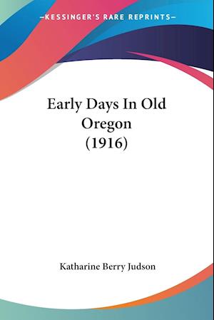 Early Days In Old Oregon (1916)