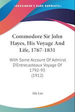 Commodore Sir John Hayes, His Voyage And Life, 1767-1831