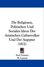 Die Religiosen, Politischen Und Socialen Ideen Der Asiatischen Culturvolker Und Der Aegypter (1872)