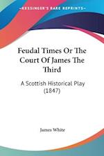 Feudal Times Or The Court Of James The Third