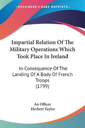 Impartial Relation Of The Military Operations Which Took Place In Ireland