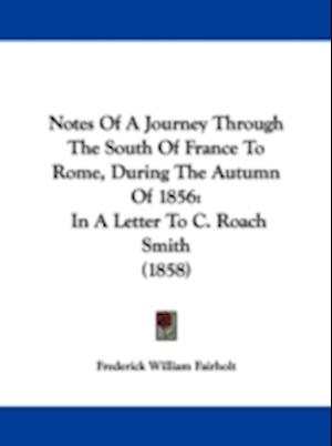Notes Of A Journey Through The South Of France To Rome, During The Autumn Of 1856